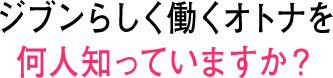 「ジブンらしく働くオトナ」を何人知っていますか？